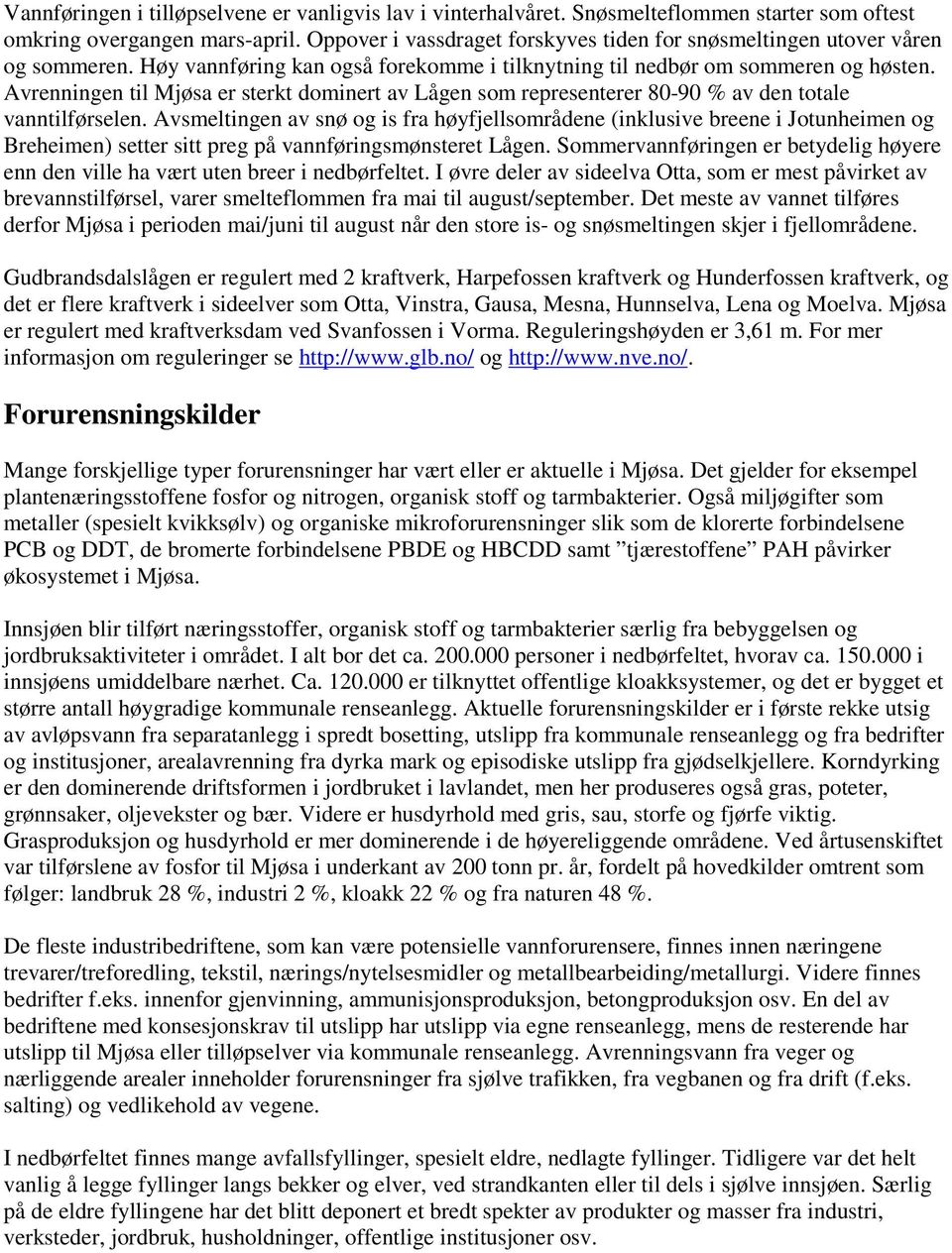 Avrenningen til Mjøsa er sterkt dominert av Lågen som representerer 80-90 % av den totale vanntilførselen.