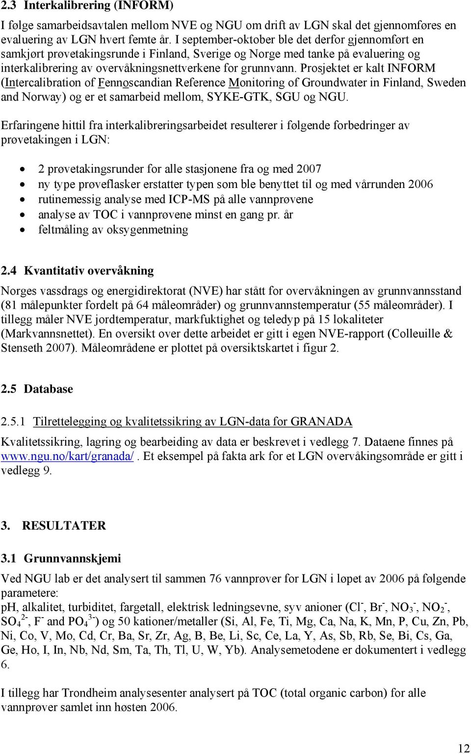 Prosjektet er kalt INFORM (Intercalibration of Fennoscandian Reference Monitoring of Groundwater in Finland, Sweden and Norway) og er et samarbeid mellom, SYKE-GTK, SGU og NGU.