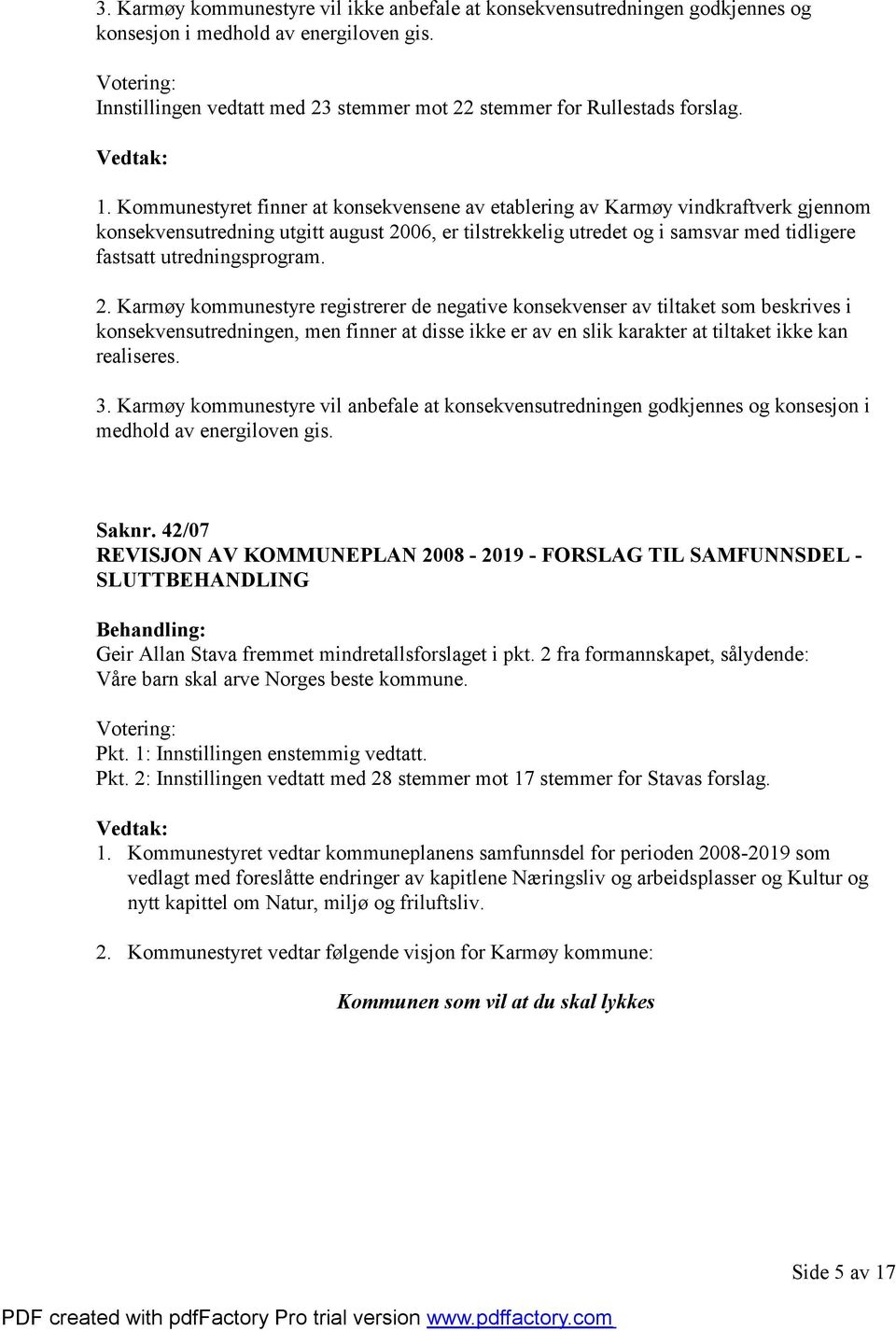 Kommunestyret finner at konsekvensene av etablering av Karmøy vindkraftverk gjennom konsekvensutredning utgitt august 2006, er tilstrekkelig utredet og i samsvar med tidligere fastsatt