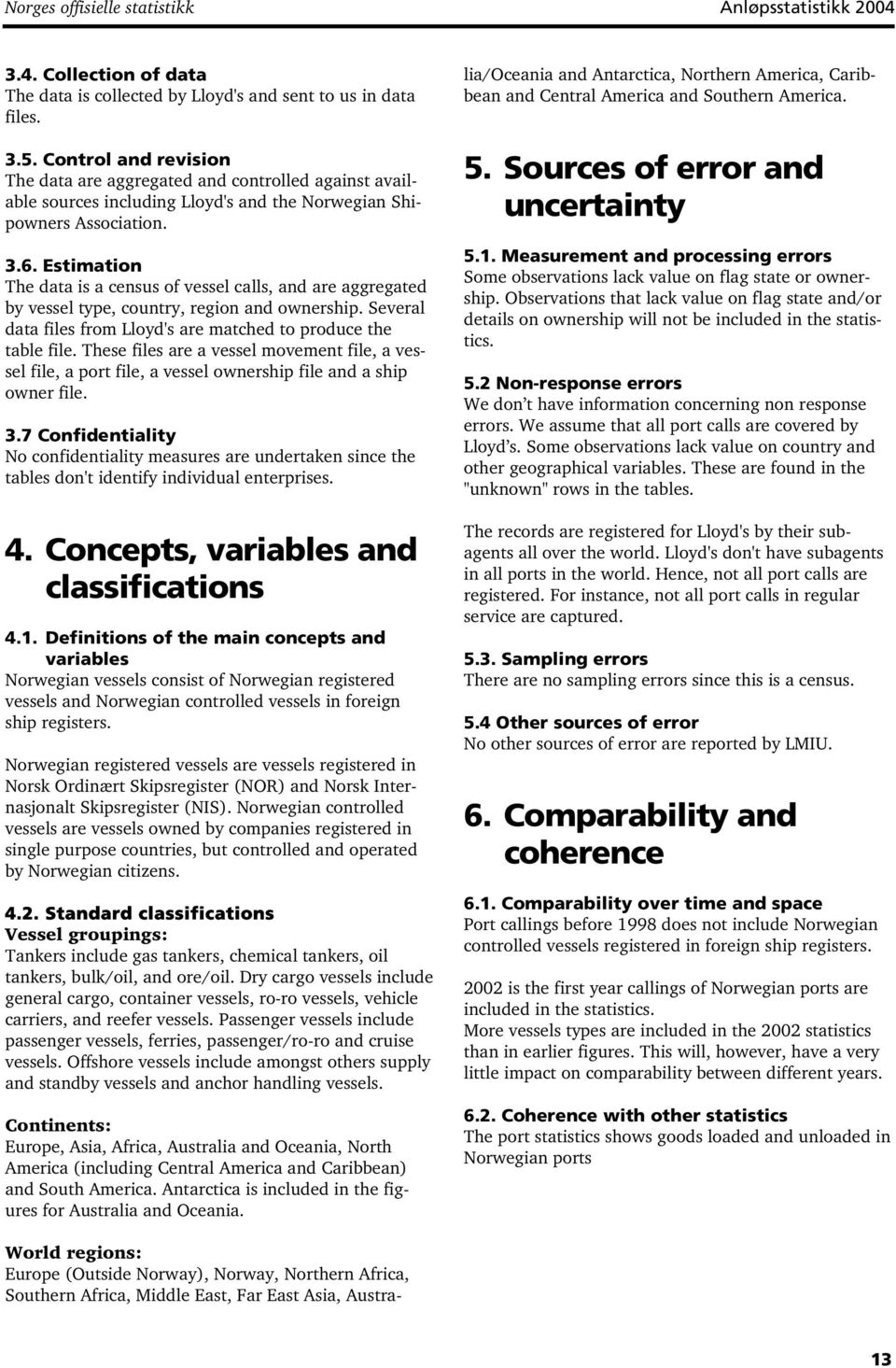 Estimation The data is a census of vessel calls, are aggregated by vessel type, country, region ownership. Several data files from Lloyd's are matched to produce the table file.