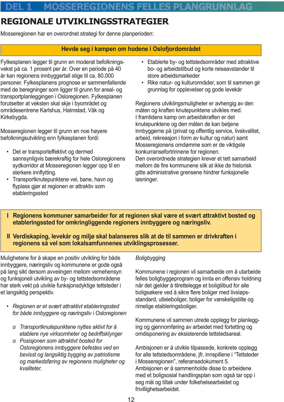 Fylkesplanens prognose er sammenfallende med de beregninger som ligger til grunn for areal- og transportplanleggingen i Osloregionen.