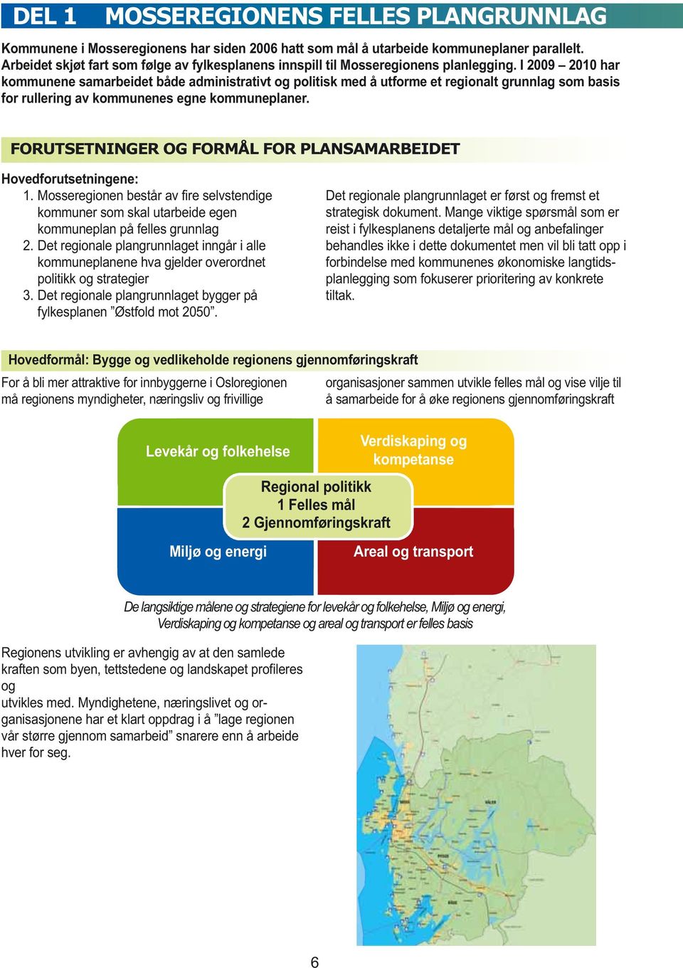 I 2009 2010 har kommunene samarbeidet både administrativt og politisk med å utforme et regionalt grunnlag som basis for rullering av kommunenes egne kommuneplaner.