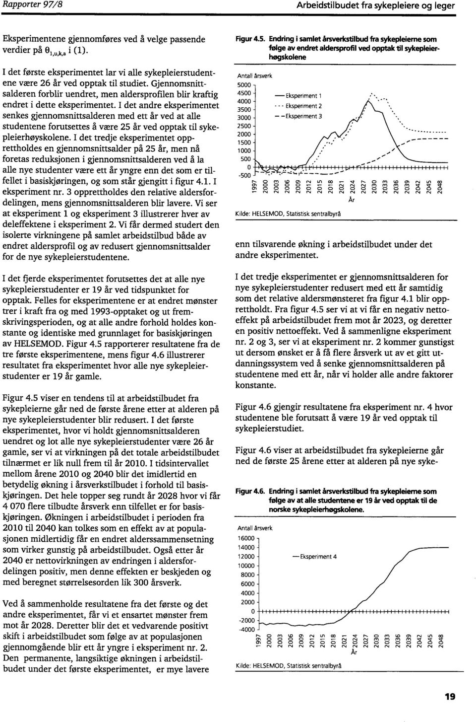 I det andre eksperientet senkes gjennosnittsalderen ed ett år ved at alle studentene forutsettes å være 25 år ved opptak til sykepleierhøyskolene.