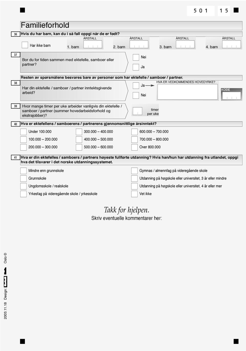 Har din ektefelle / samboer / partner inntektsgivende arbeid? KODE 39 Hvor mange timer per uke arbeider vis din ektefelle / samboer / partner (summer hovedarbeidsforhold og ekstrajobber)?