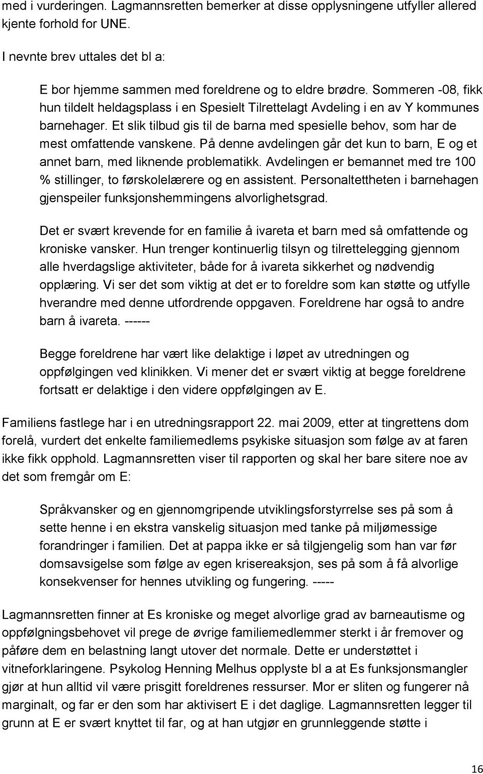 På denne avdelingen går det kun to barn, E og et annet barn, med liknende problematikk. Avdelingen er bemannet med tre 100 % stillinger, to førskolelærere og en assistent.