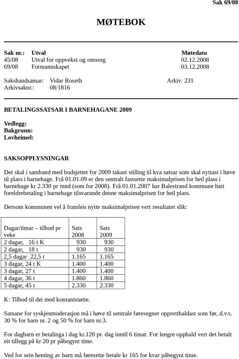 i barnehage. Frå 01.01.09 er den sentralt fastsette maksimalprisen for heil plass i barnehage kr 2.330 pr mnd (som for 2008). Frå 01.01.2007 har Balestrand kommune hatt foreldrebetaling i barnehage tilsvarande denne maksimalprisen for heil plass.