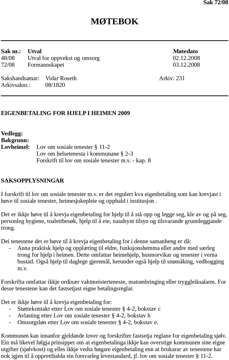 8 SAKSOPPLYSNINGAR I forskrift til lov om sosiale tenester m.v. er det regulert kva eigenbetaling som kan krevjast i høve til sosiale tenester, heimesjukepleie og opphald i institusjon.