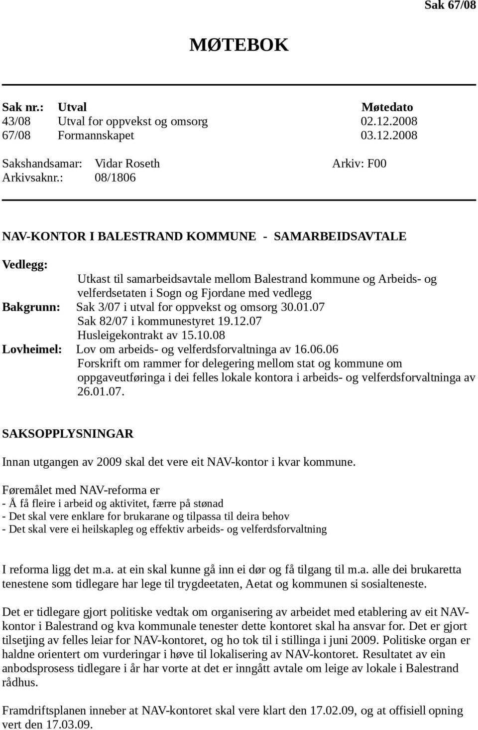 Bakgrunn: Sak 3/07 i utval for oppvekst og omsorg 30.01.07 Sak 82/07 i kommunestyret 19.12.07 Husleigekontrakt av 15.10.08 Lovheimel: Lov om arbeids- og velferdsforvaltninga av 16.06.