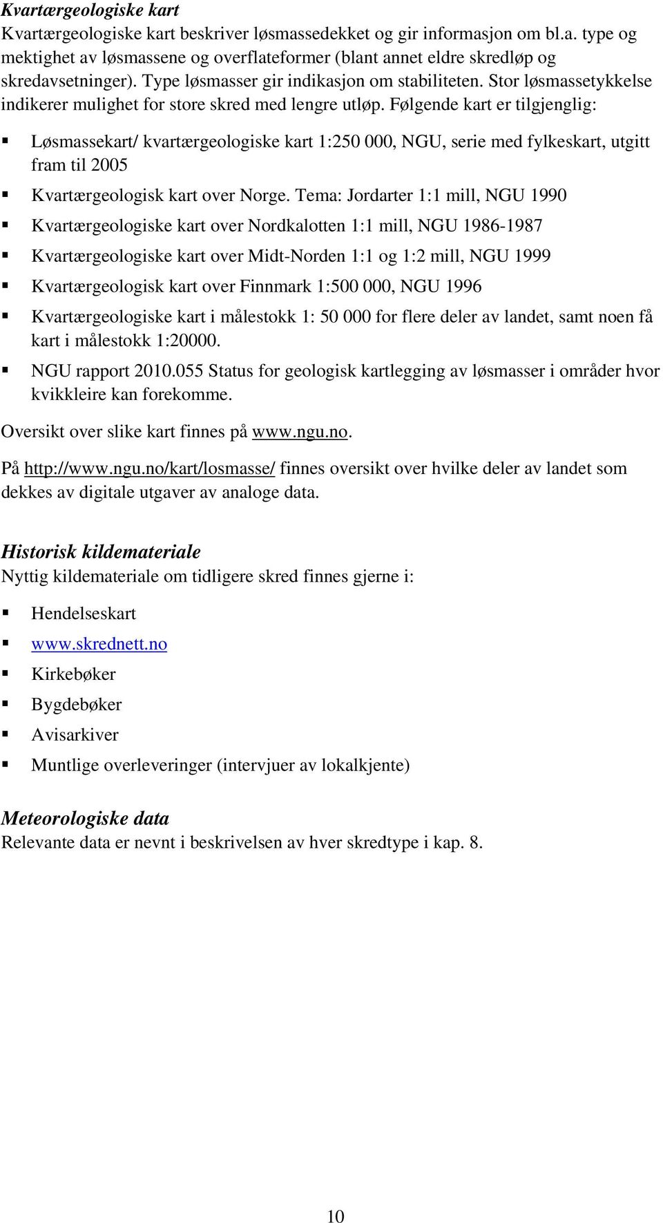 Følgende kart er tilgjenglig: Løsmassekart/ kvartærgeologiske kart 1:250 000, NGU, serie med fylkeskart, utgitt fram til 2005 Kvartærgeologisk kart over Norge.