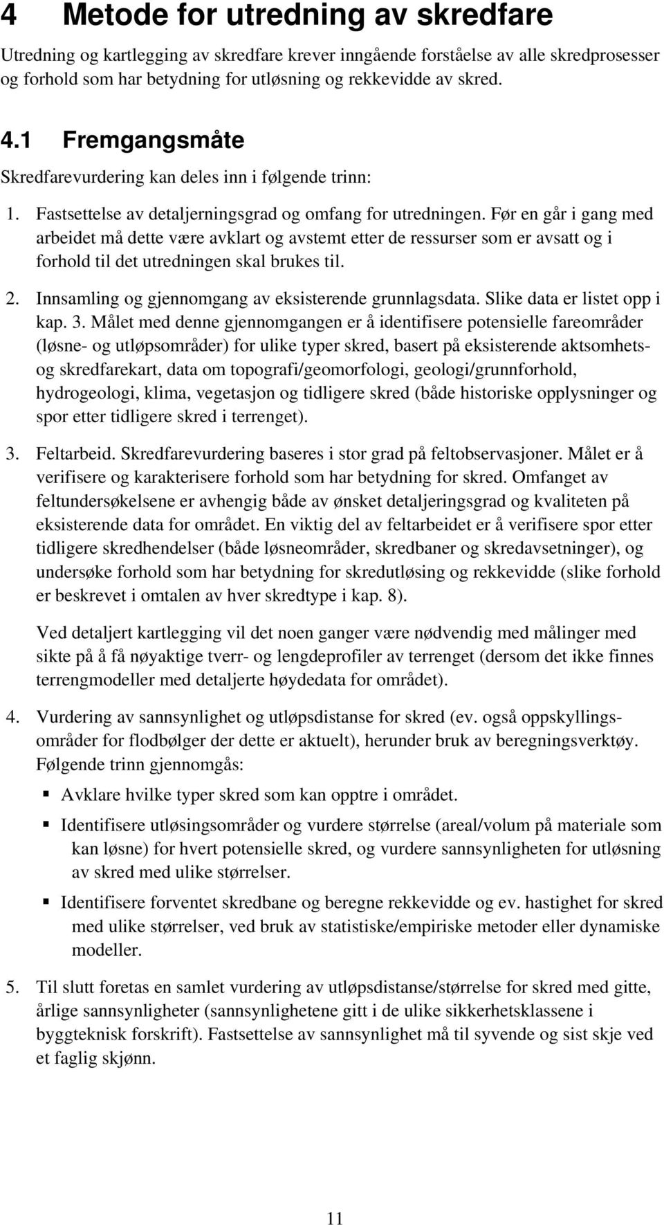 Før en går i gang med arbeidet må dette være avklart og avstemt etter de ressurser som er avsatt og i forhold til det utredningen skal brukes til. 2.