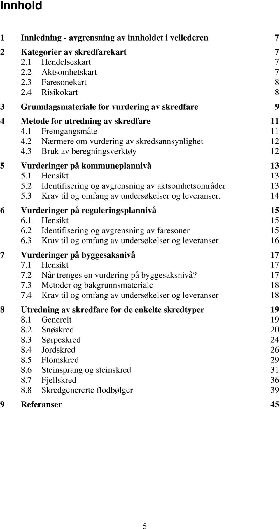 3 Bruk av beregningsverktøy 12 5 Vurderinger på kommuneplannivå 13 5.1 Hensikt 13 5.2 Identifisering og avgrensning av aktsomhetsområder 13 5.3 Krav til og omfang av undersøkelser og leveranser.