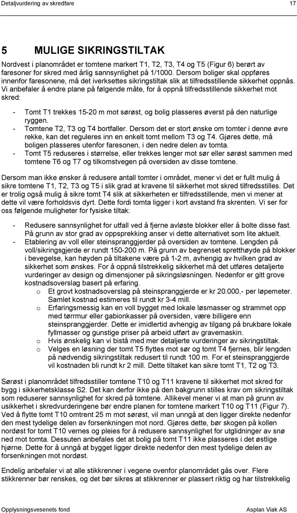 Vi anbefaler å endre plane på følgende måte, for å oppnå tilfredsstillende sikkerhet mot skred: - Tomt T1 trekkes 15-20 m mot sørøst, og bolig plasseres øverst på den naturlige ryggen.