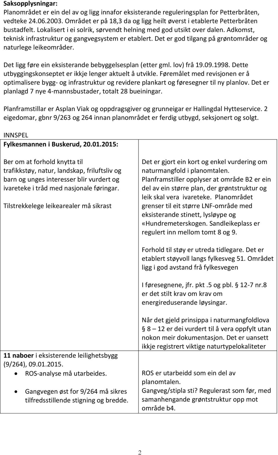 Adkomst, teknisk infrastruktur og gangvegsystem er etablert. Det er god tilgang på grøntområder og naturlege leikeområder. Det ligg føre ein eksisterande bebyggelsesplan (etter gml. lov) frå 19.09.