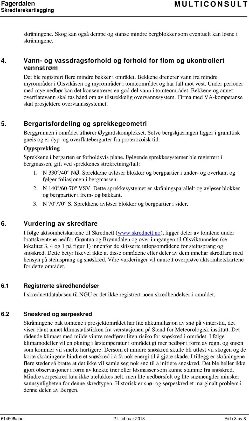 Bekkene drenerer vann fra mindre myrområder i Olsvikåsen og myrområder i tomteområdet og har fall mot vest. Under perioder med mye nedbør kan det konsentreres en god del vann i tomteområdet.