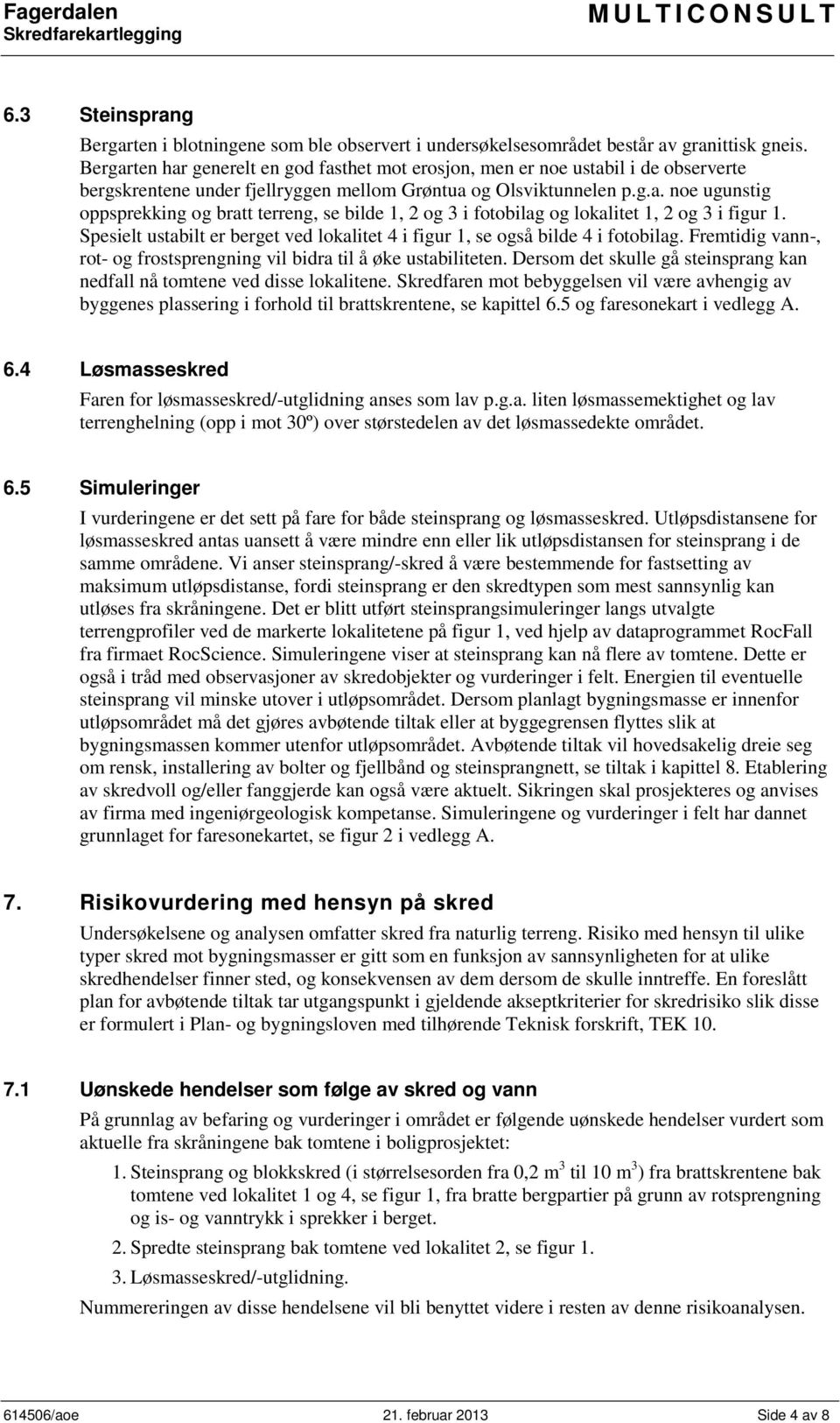 Spesielt ustabilt er berget ved lokalitet 4 i figur 1, se også bilde 4 i fotobilag. Fremtidig vann-, rot- og frostsprengning vil bidra til å øke ustabiliteten.