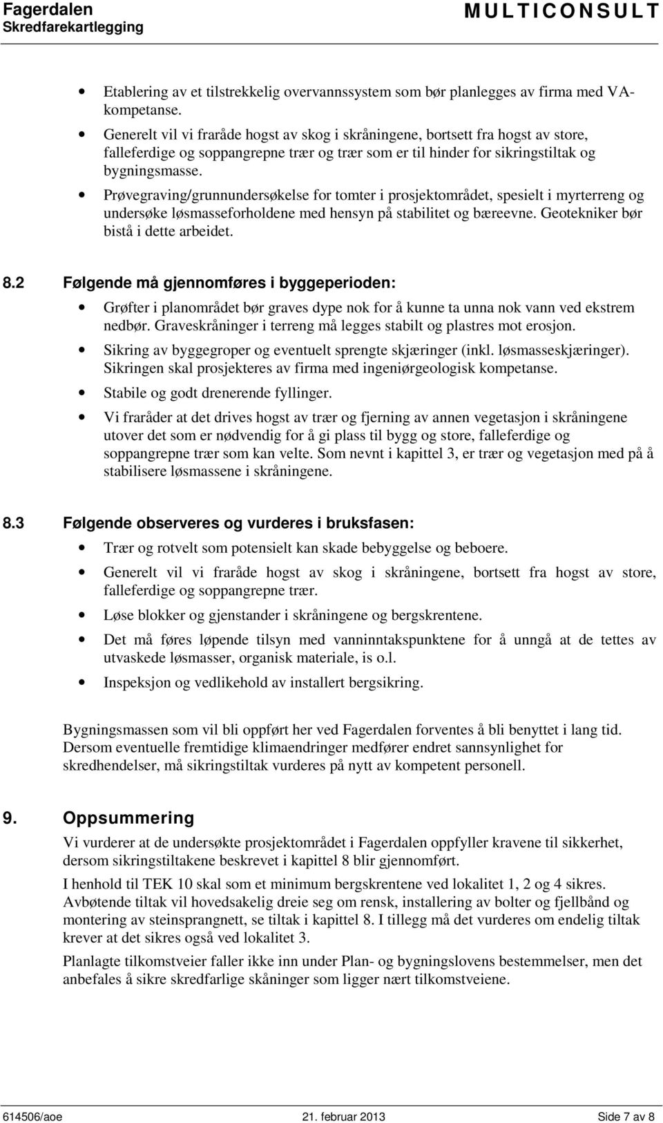 Prøvegraving/grunnundersøkelse for tomter i prosjektområdet, spesielt i myrterreng og undersøke løsmasseforholdene med hensyn på stabilitet og bæreevne. Geotekniker bør bistå i dette arbeidet. 8.