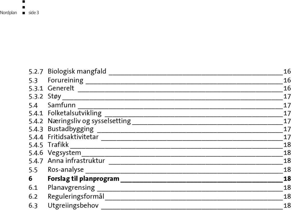 4.4 Fritidsaktivitetar 17 5.4.5 Trafikk 18 5.4.6 Vegsystem 18 5.4.7 Anna infrastruktur 18 5.