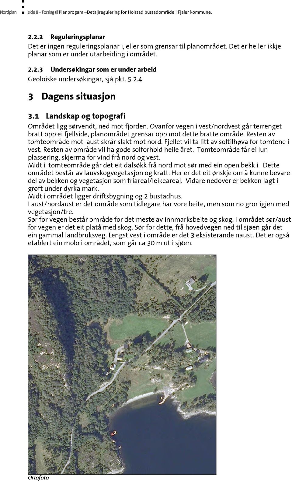 1 Landskap og topografi Området ligg sørvendt, ned mot fjorden. Ovanfor vegen i vest/nordvest går terrenget bratt opp ei fjellside, planområdet grensar opp mot dette bratte område.