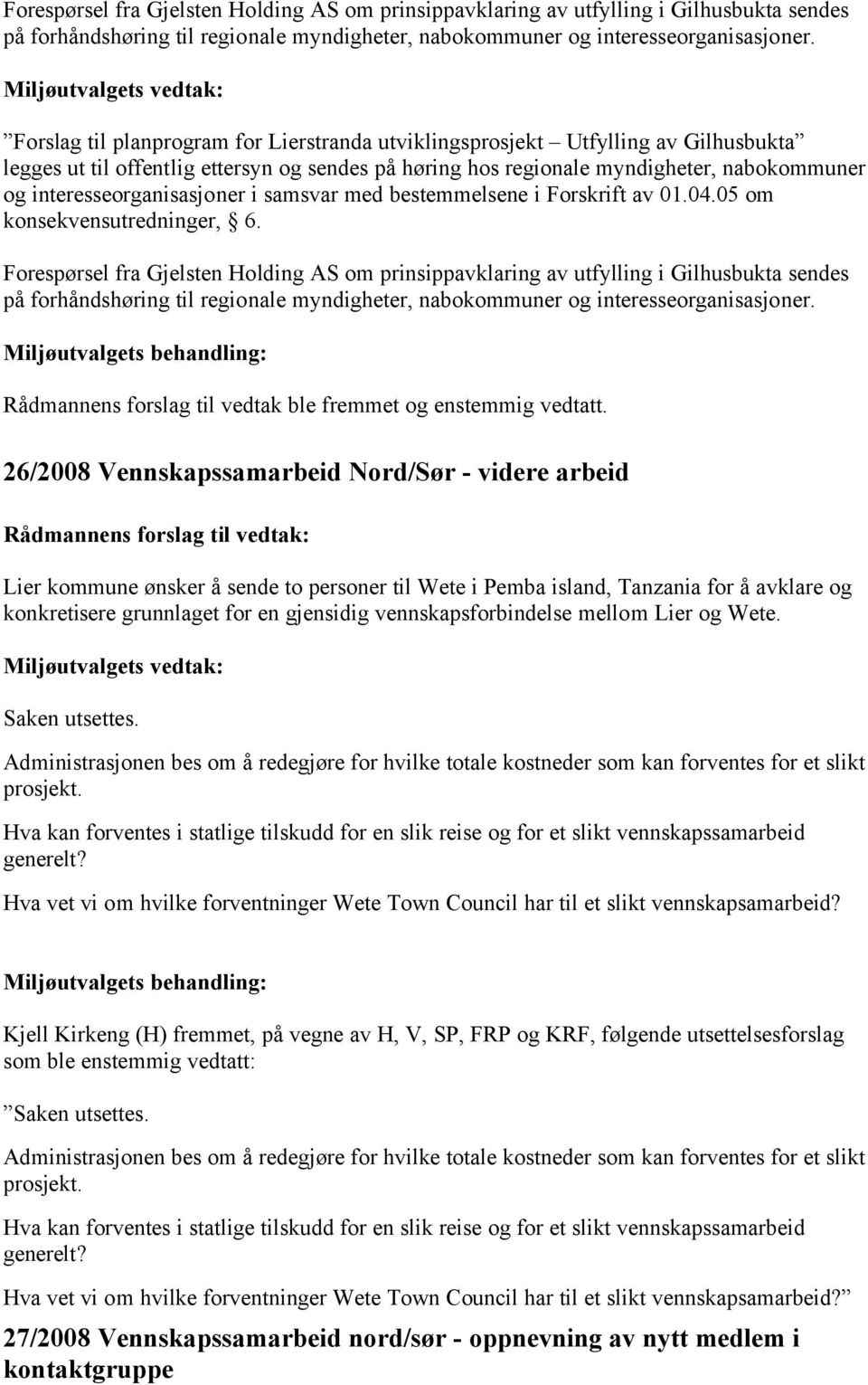 interesseorganisasjoner i samsvar med bestemmelsene i Forskrift av 01.04.05 om konsekvensutredninger, 6.  Rådmannens forslag til vedtak ble fremmet og enstemmig vedtatt.