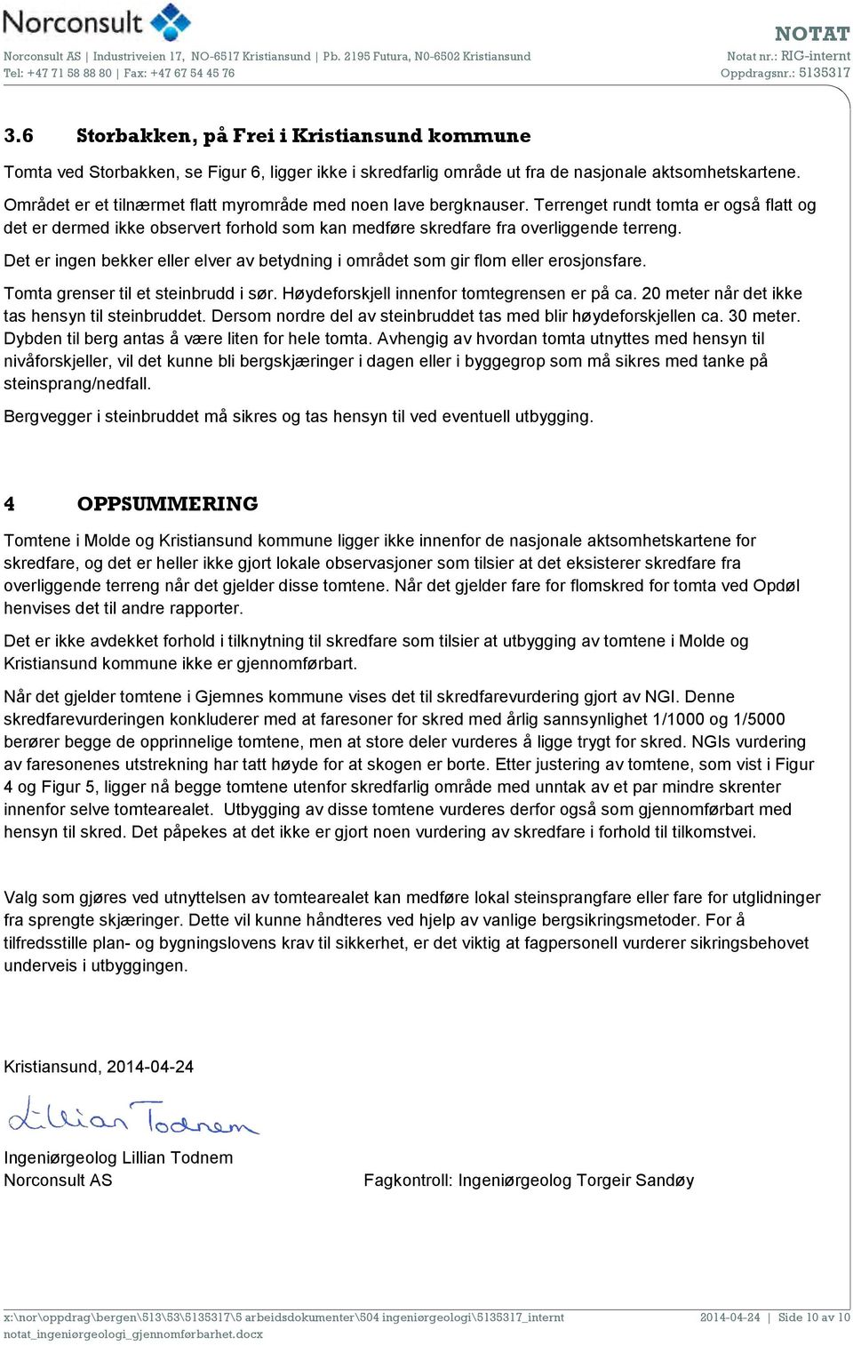 Det er ingen bekker eller elver av betydning i området som gir flom eller erosjonsfare. Tomta grenser til et steinbrudd i sør. Høydeforskjell innenfor tomtegrensen er på ca.