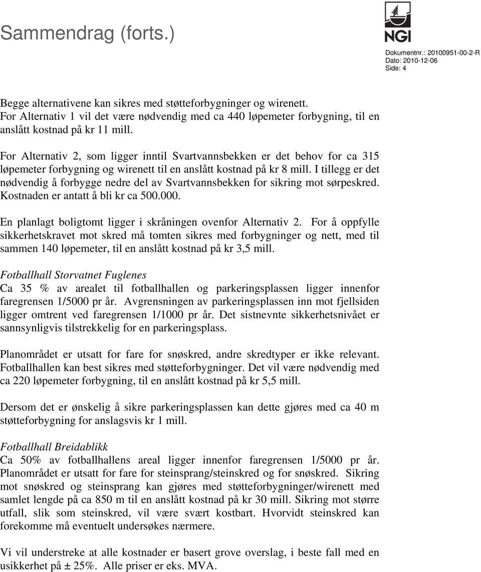 For Alternativ 2, som ligger inntil Svartvannsbekken er det behov for ca 315 løpemeter forbygning og wirenett til en anslått kostnad på kr 8 mill.