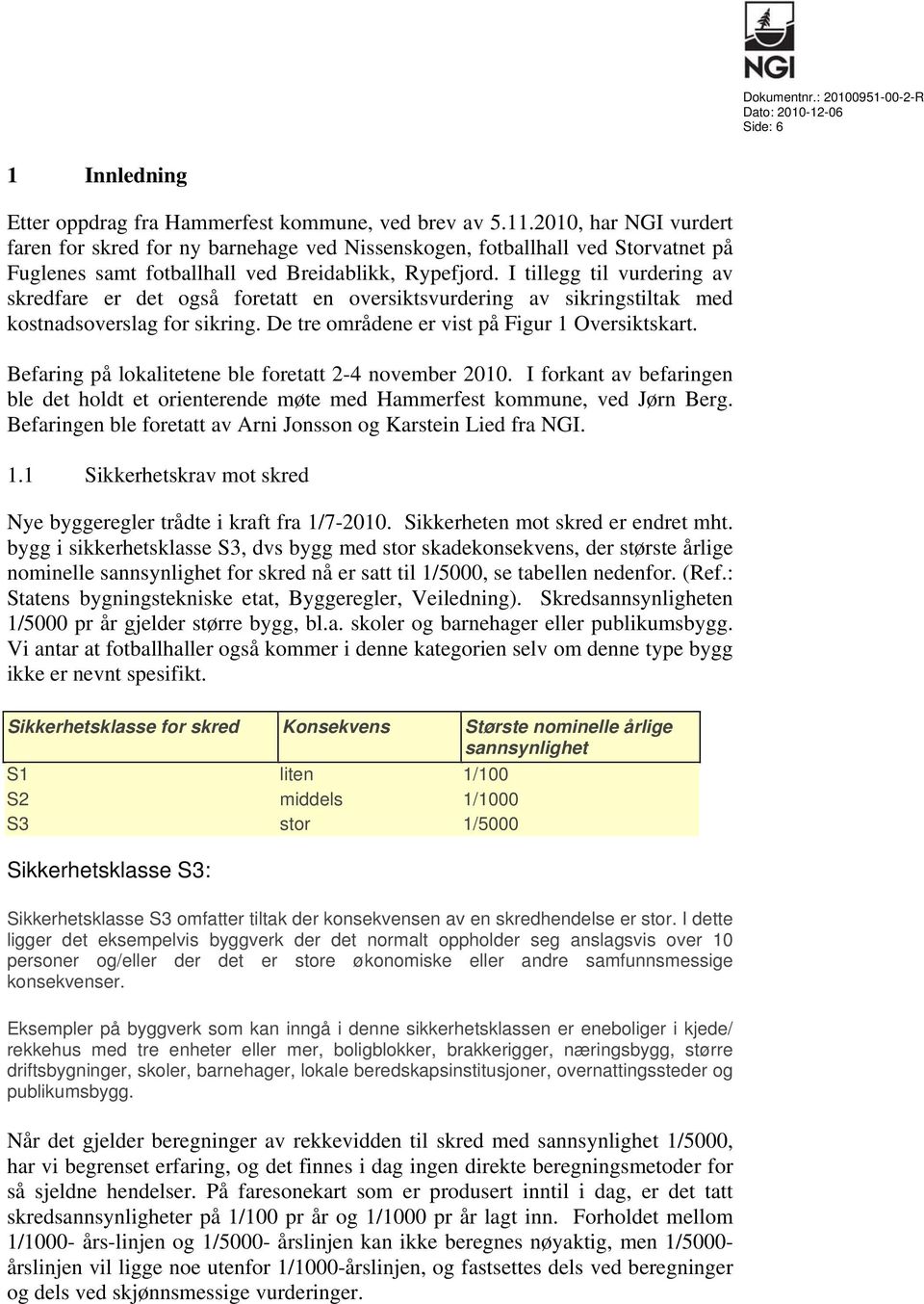 I tillegg til vurdering av skredfare er det også foretatt en oversiktsvurdering av sikringstiltak med kostnadsoverslag for sikring. De tre områdene er vist på Figur 1 Oversiktskart.