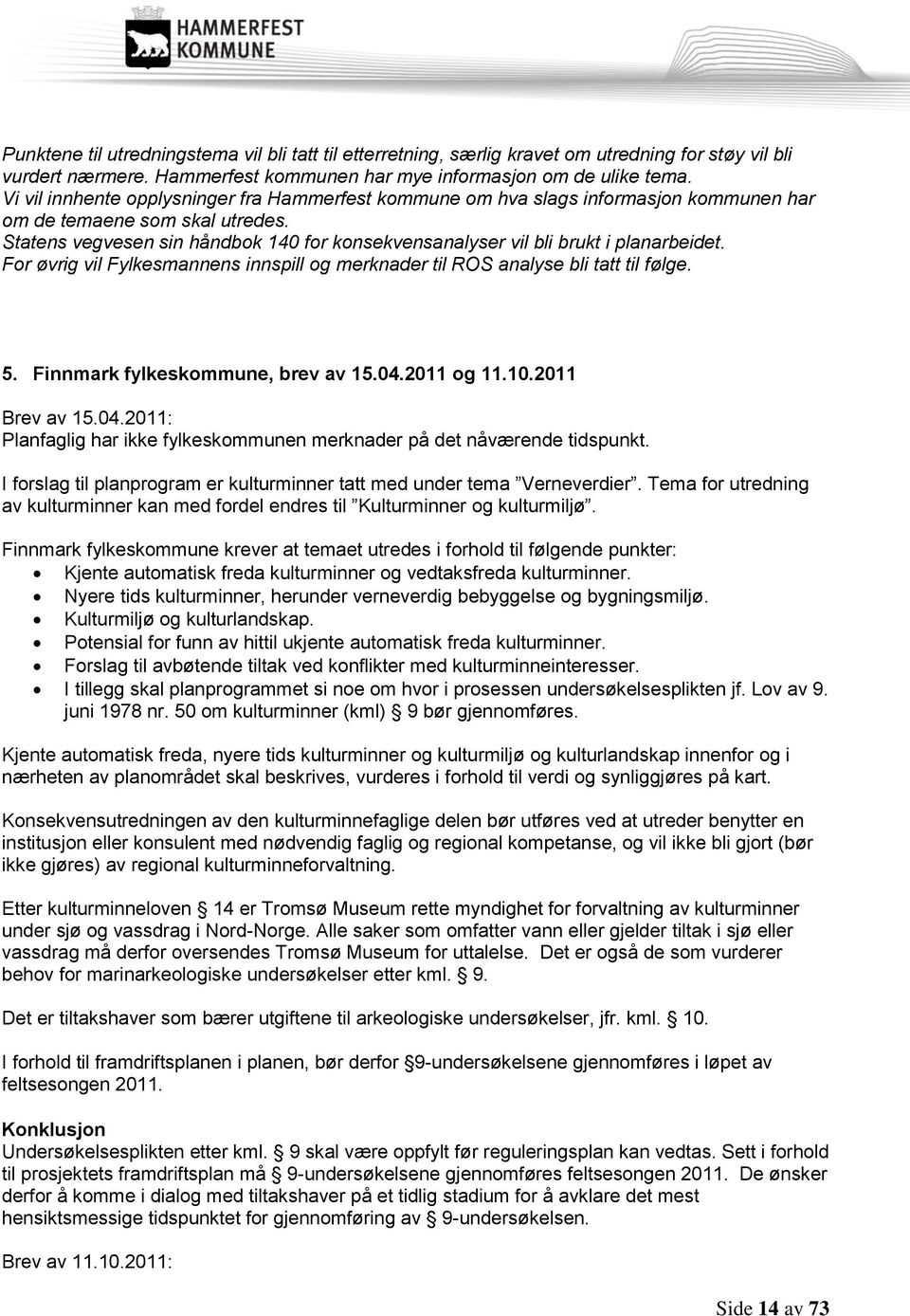 Statens vegvesen sin håndbok 140 for konsekvensanalyser vil bli brukt i planarbeidet. For øvrig vil Fylkesmannens innspill og merknader til ROS analyse bli tatt til følge. 5.