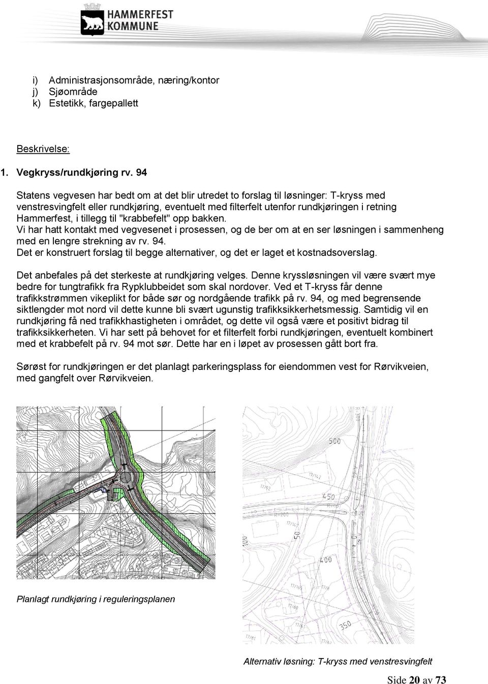 tillegg til "krabbefelt" opp bakken. Vi har hatt kontakt med vegvesenet i prosessen, og de ber om at en ser løsningen i sammenheng med en lengre strekning av rv. 94.