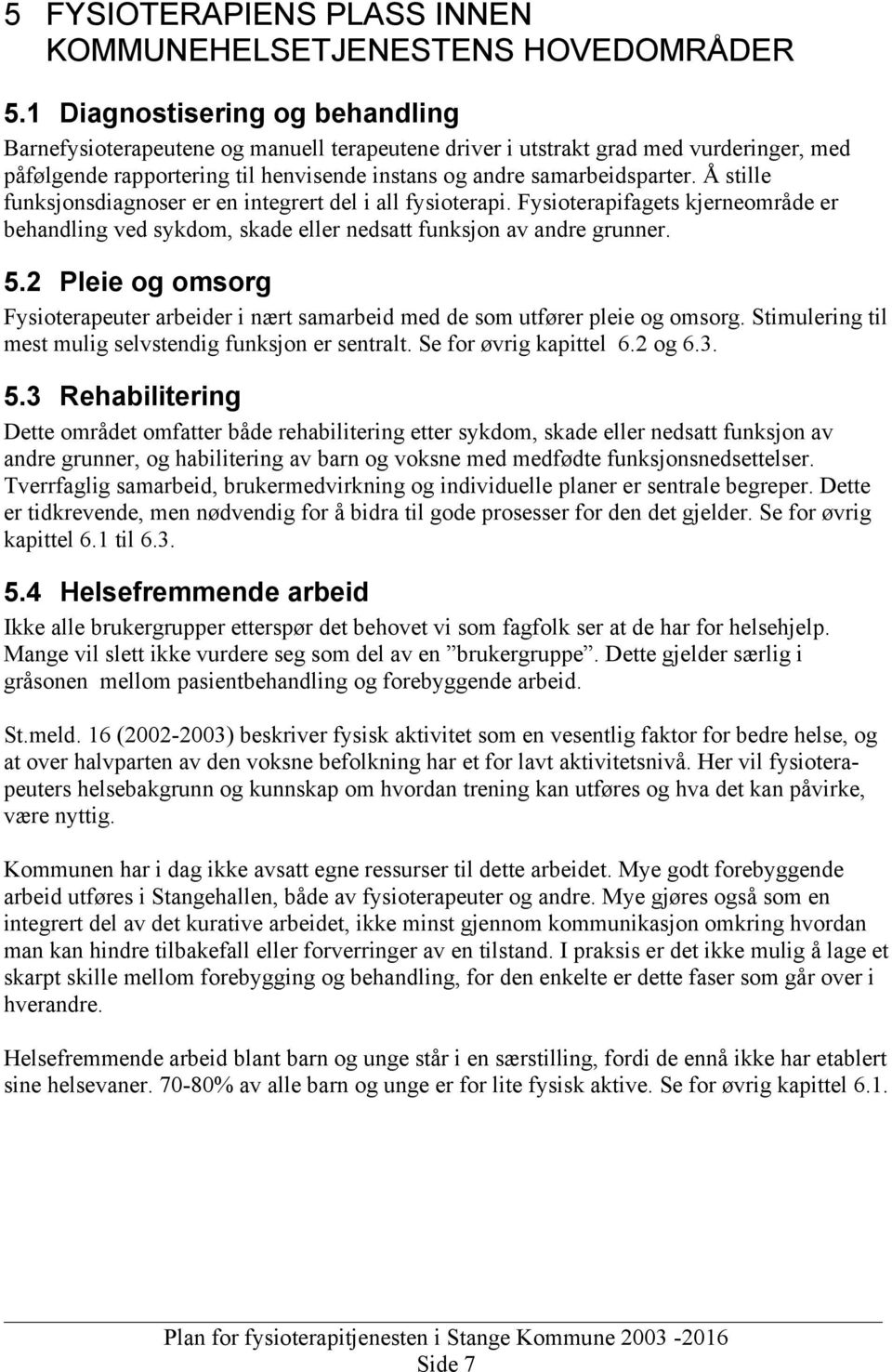 Å stille funksjonsdiagnoser er en integrert del i all fysioterapi. Fysioterapifagets kjerneområde er behandling ved sykdom, skade eller nedsatt funksjon av andre grunner. 5.