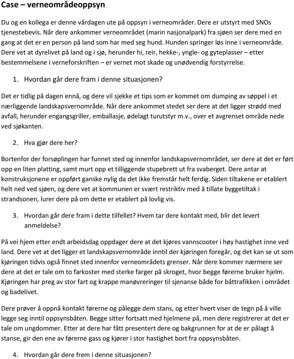 Dere vet at dyrelivet på land og i sjø, herunder hi, reir, hekke-, yngle- og gyteplasser etter bestemmelsene i verneforskriften er vernet mot skade og unødvendig forstyrrelse. 1.