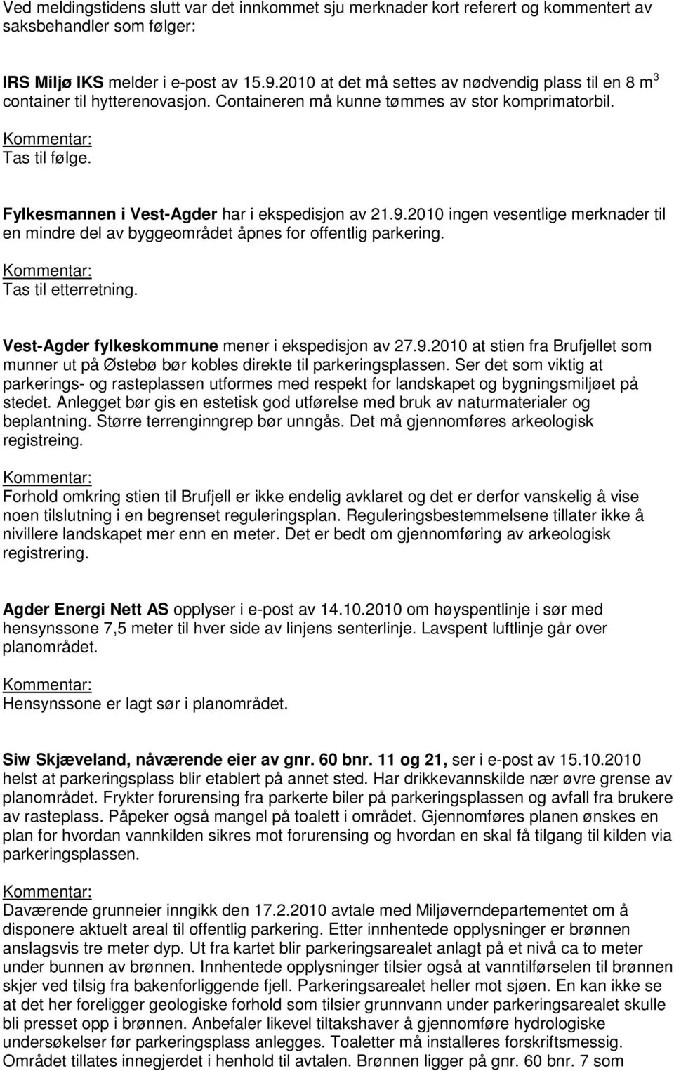 Fylkesmannen i Vest-Agder har i ekspedisjon av 21.9.2010 ingen vesentlige merknader til en mindre del av byggeområdet åpnes for offentlig parkering. Tas til etterretning.