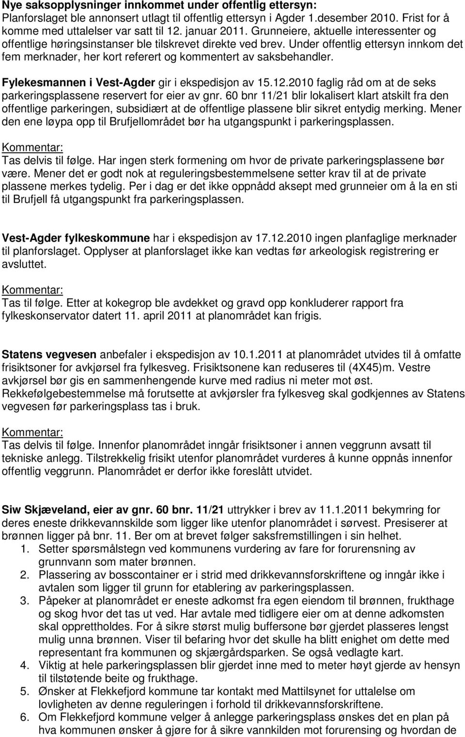 Under offentlig ettersyn innkom det fem merknader, her kort referert og kommentert av saksbehandler. Fylekesmannen i Vest-Agder gir i ekspedisjon av 15.12.