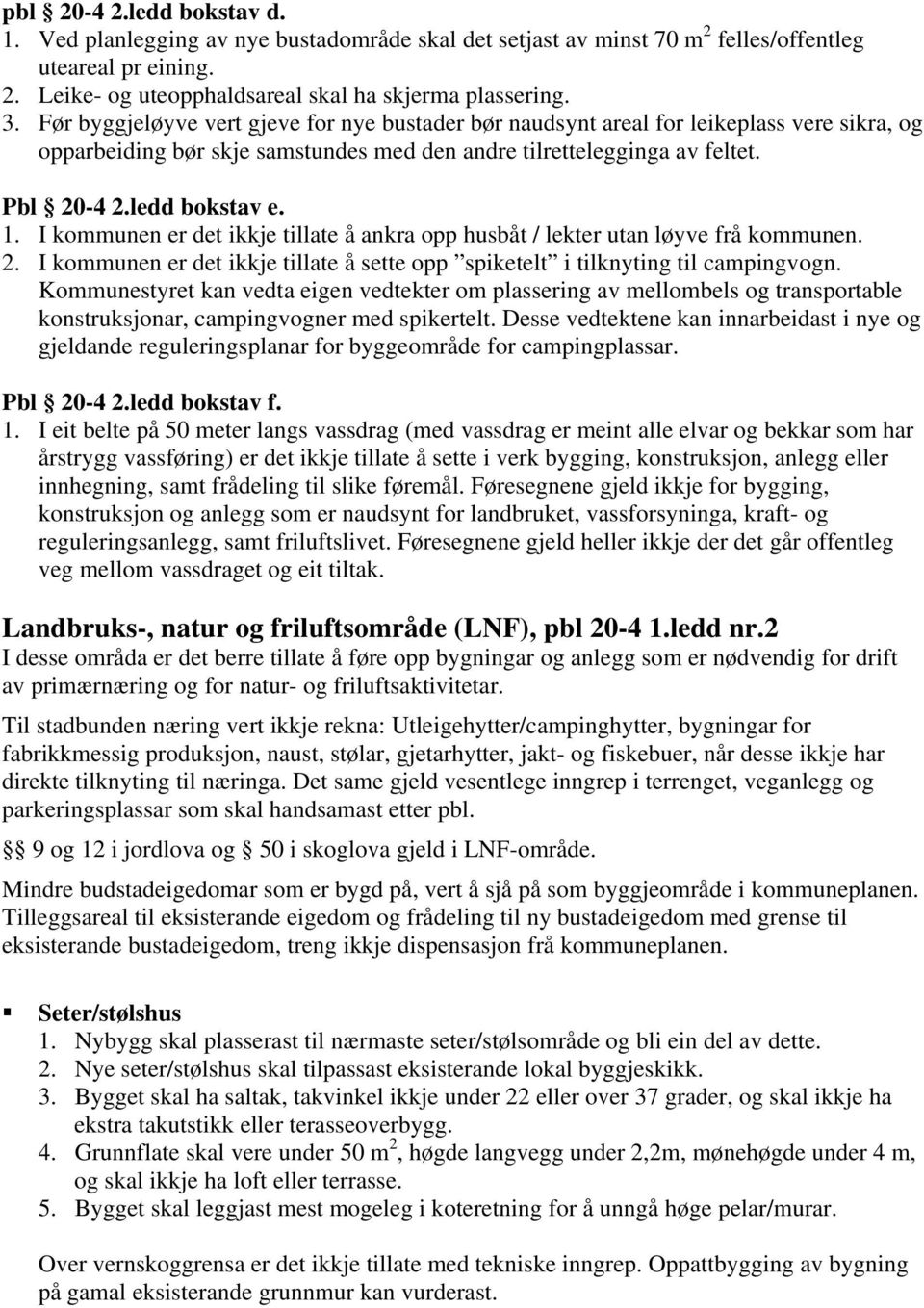 I kommunen er det ikkje tillate å ankra opp husbåt / lekter utan løyve frå kommunen. 2. I kommunen er det ikkje tillate å sette opp spiketelt i tilknyting til campingvogn.