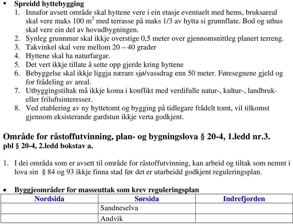 Hyttene skal ha naturfargar. 5. Det vert ikkje tillate å sette opp gjerde kring hyttene 6. Bebyggelse skal ikkje liggja nærare sjø/vassdrag enn 50 meter. Føresegnene gjeld og for frådeling av areal.