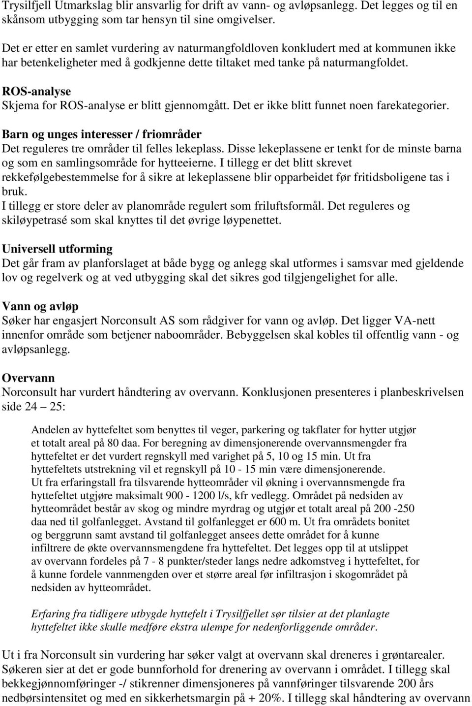 ROS-analyse Skjema for ROS-analyse er blitt gjennomgått. Det er ikke blitt funnet noen farekategorier. Barn og unges interesser / friområder Det reguleres tre områder til felles lekeplass.