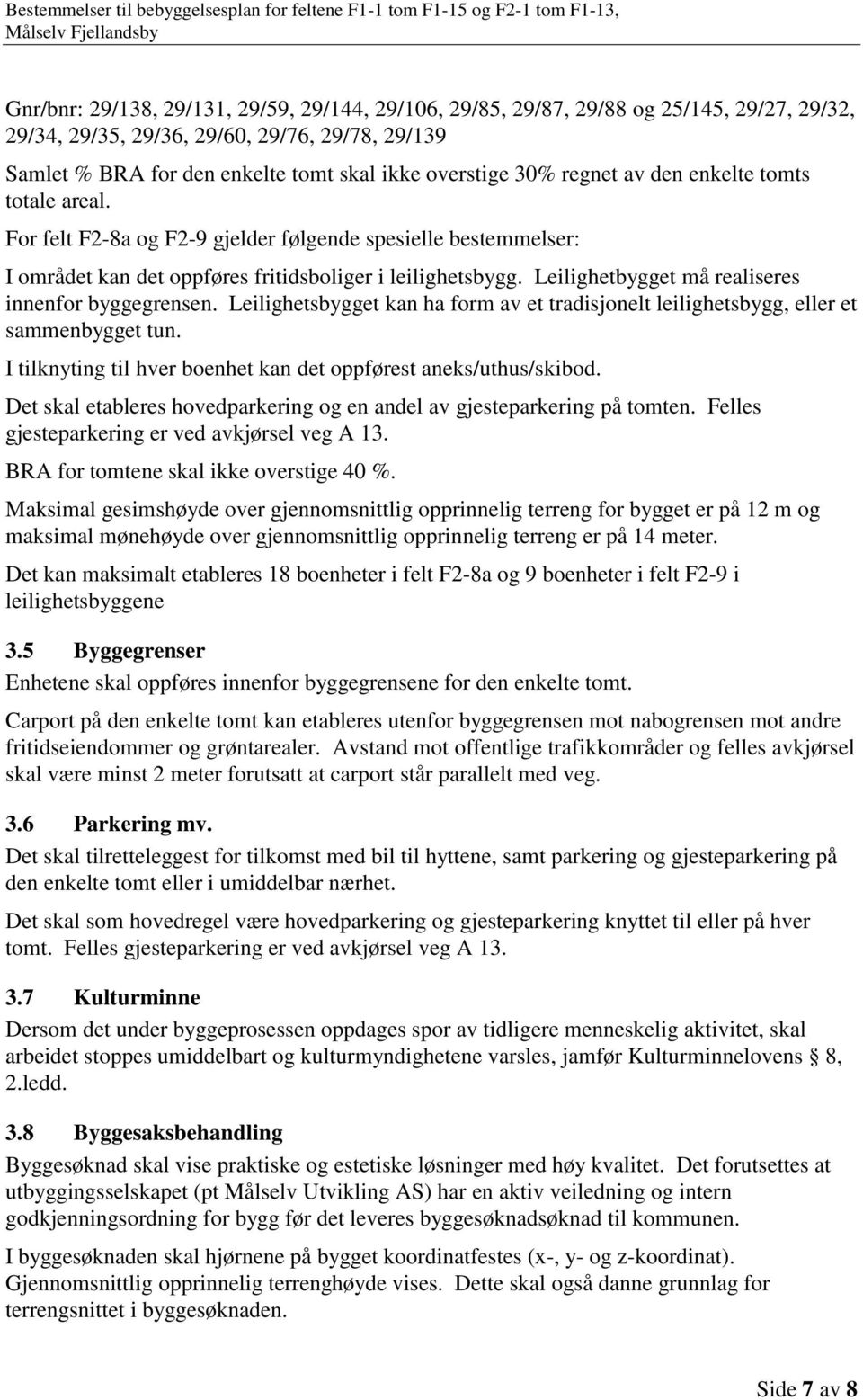 Leilighetbygget må realiseres innenfor byggegrensen. Leilighetsbygget kan ha form av et tradisjonelt leilighetsbygg, eller et sammenbygget tun.