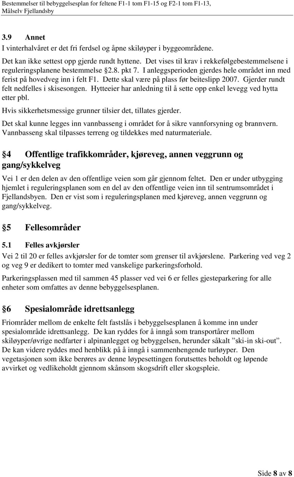 Dette skal være på plass før beiteslipp 2007. Gjerder rundt felt nedfelles i skisesongen. Hytteeier har anledning til å sette opp enkel levegg ved hytta etter pbl.