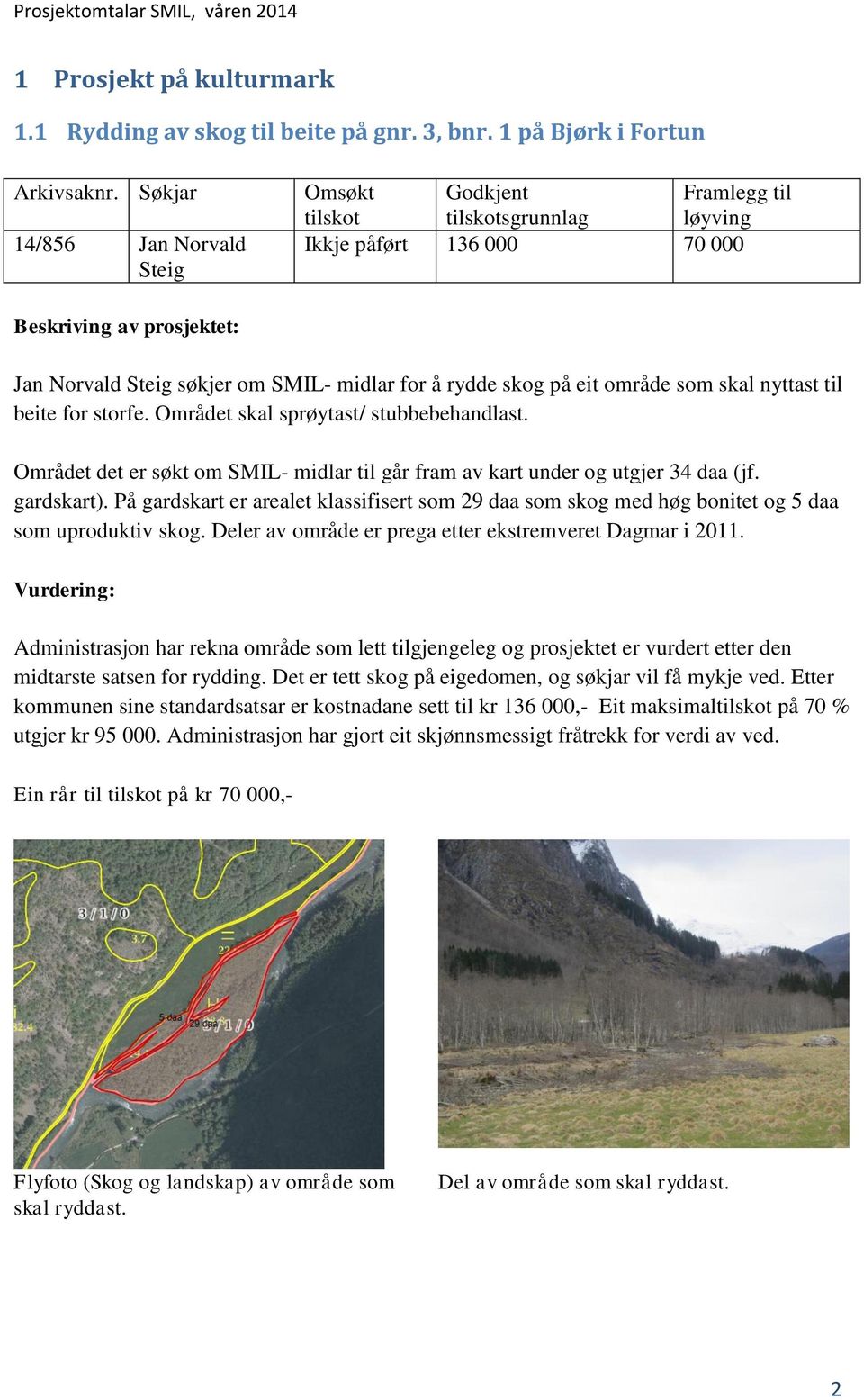 skal nyttast til beite for storfe. Området skal sprøytast/ stubbebehandlast. Området det er søkt om SMIL- midlar til går fram av kart under og utgjer 34 daa (jf. gardskart).