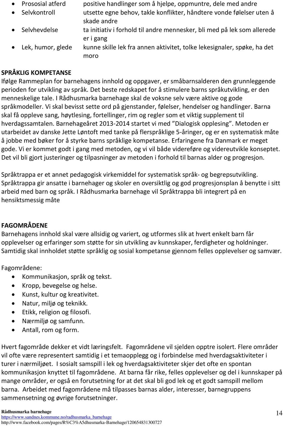 Rammeplan for barnehagens innhold og oppgaver, er småbarnsalderen den grunnleggende perioden for utvikling av språk. Det beste redskapet for å stimulere barns språkutvikling, er den menneskelige tale.