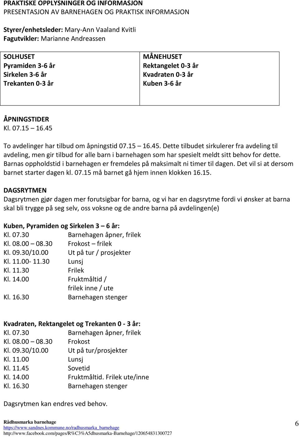 To avdelinger har tilbud om åpningstid 07.15 16.45. Dette tilbudet sirkulerer fra avdeling til avdeling, men gir tilbud for alle barn i barnehagen som har spesielt meldt sitt behov for dette.