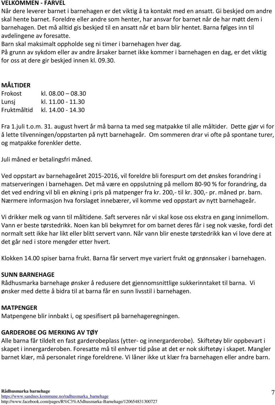 Barn skal maksimalt oppholde seg ni timer i barnehagen hver dag. På grunn av sykdom eller av andre årsaker barnet ikke kommer i barnehagen en dag, er det viktig for oss at dere gir beskjed innen kl.