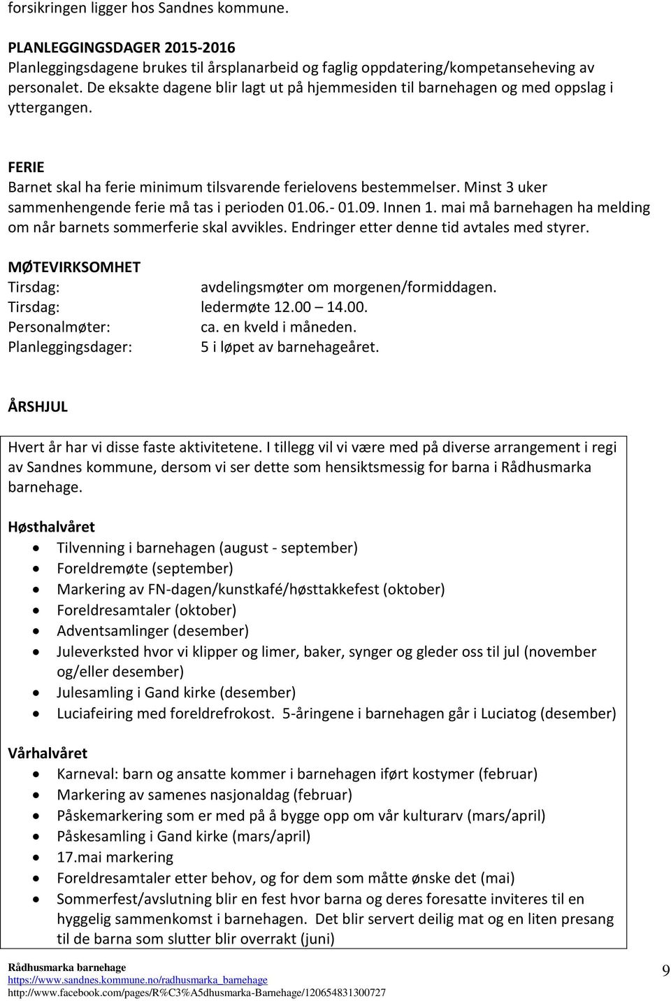 Minst 3 uker sammenhengende ferie må tas i perioden 01.06.- 01.09. Innen 1. mai må barnehagen ha melding om når barnets sommerferie skal avvikles. Endringer etter denne tid avtales med styrer.