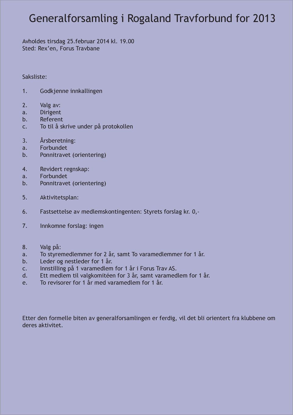 Fastsettelse av medlemskontingenten: Styrets forslag kr. 0,- 7. Innkomne forslag: ingen 8. Valg på: a. To styremedlemmer for 2 år, samt To varamedlemmer for 1 år. b. Leder og nestleder for 1 år. c.