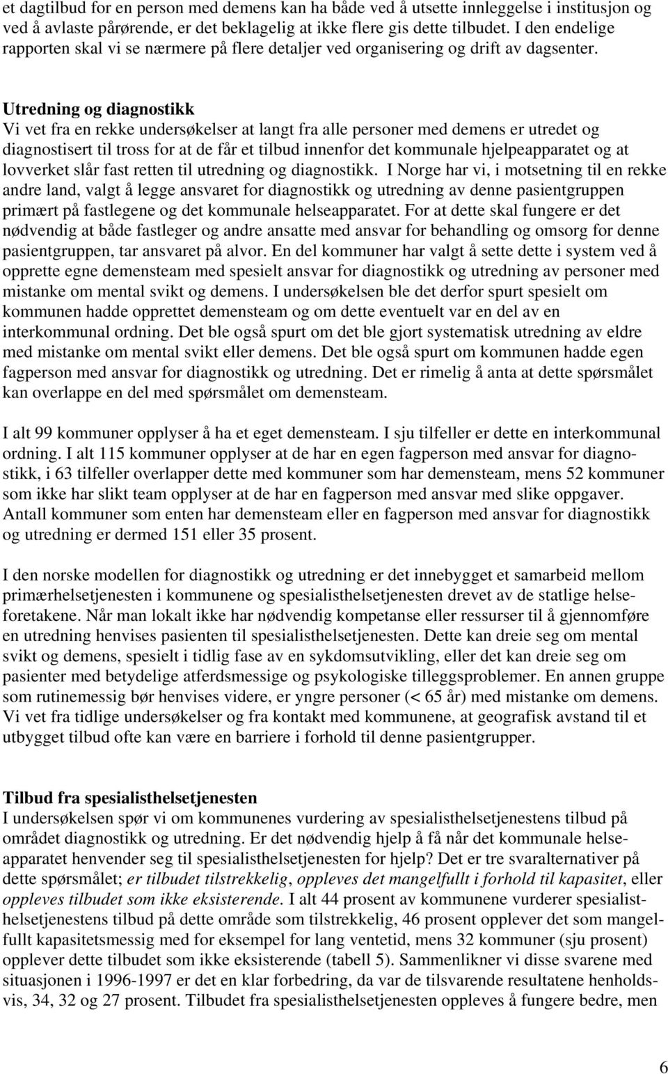 Utredning og diagnostikk Vi vet fra en rekke undersøkelser at langt fra alle personer med demens er utredet og diagnostisert til tross for at de får et tilbud innenfor det kommunale hjelpeapparatet