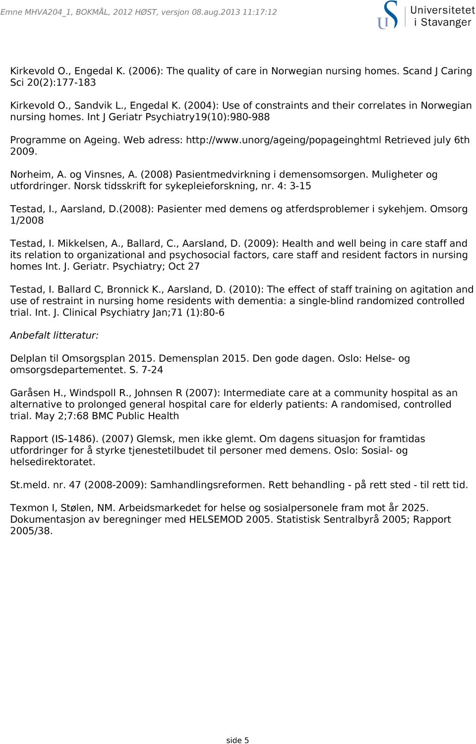 (2008) Pasientmedvirkning i demensomsorgen. Muligheter og utfordringer. Norsk tidsskrift for sykepleieforskning, nr. 4: 3-15 Testad, I., Aarsland, D.