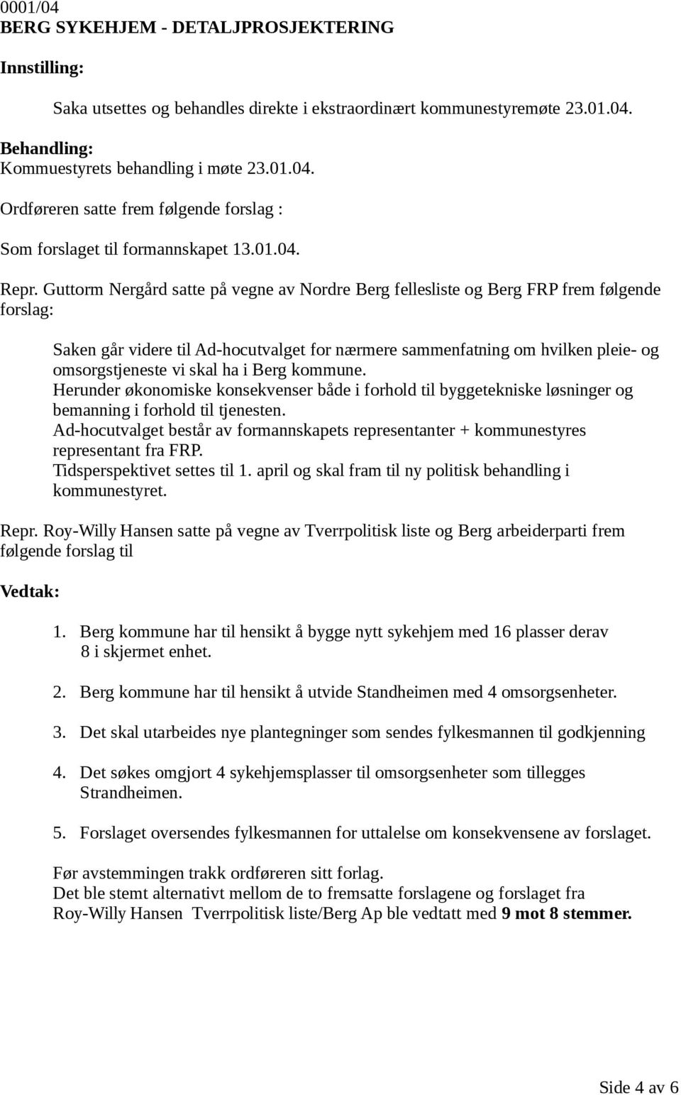 Guttorm Nergård satte på vegne av Nordre Berg fellesliste og Berg FRP frem følgende forslag: Saken går videre til Ad-hocutvalget for nærmere sammenfatning om hvilken pleie- og omsorgstjeneste vi skal
