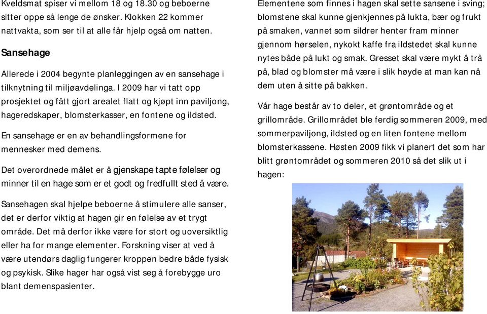 I 2009 har vi tatt opp prosjektet og fått gjort arealet flatt og kjøpt inn paviljong, hageredskaper, blomsterkasser, en fontene og ildsted.