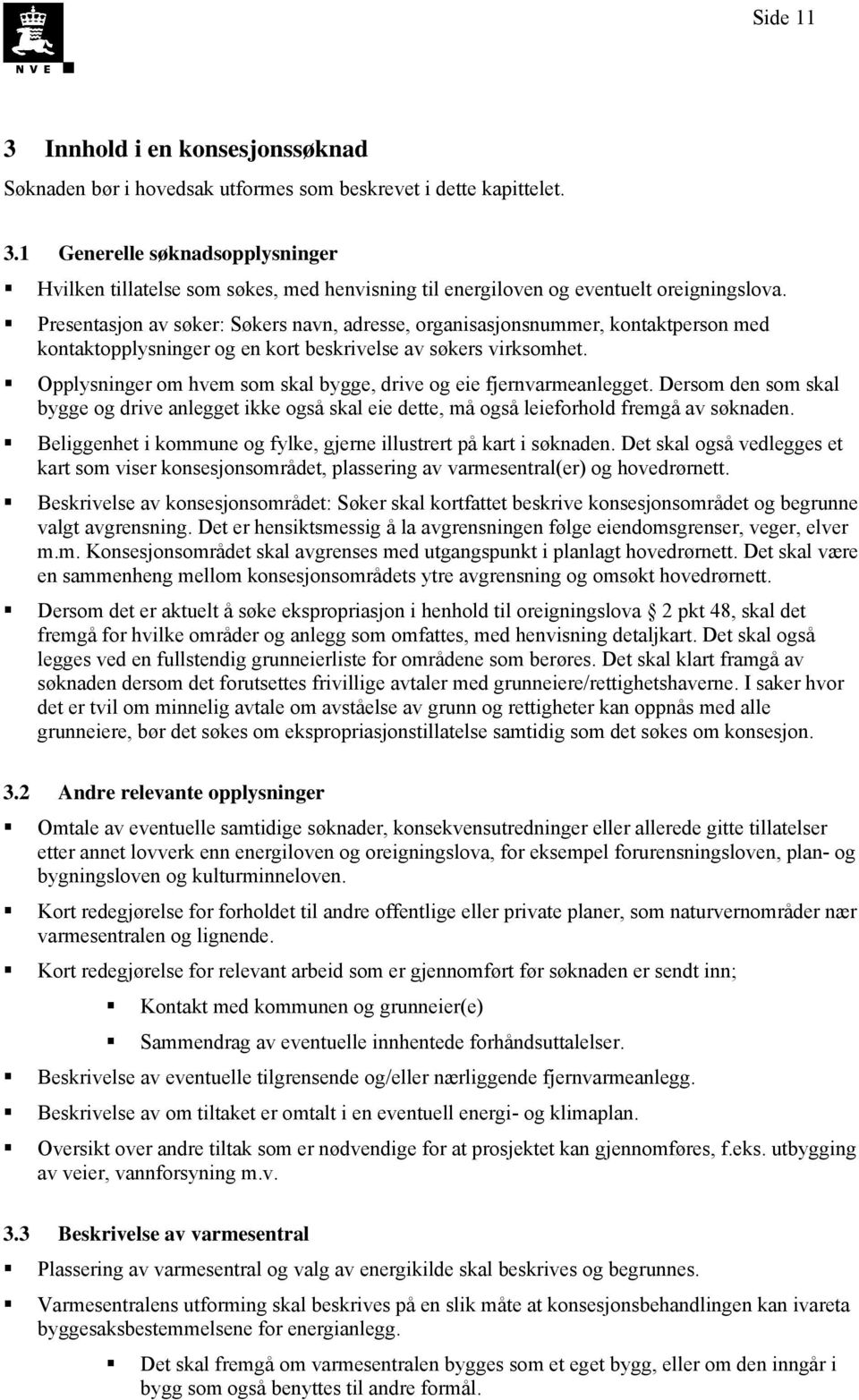 Opplysninger om hvem som skal bygge, drive og eie fjernvarmeanlegget. Dersom den som skal bygge og drive anlegget ikke også skal eie dette, må også leieforhold fremgå av søknaden.