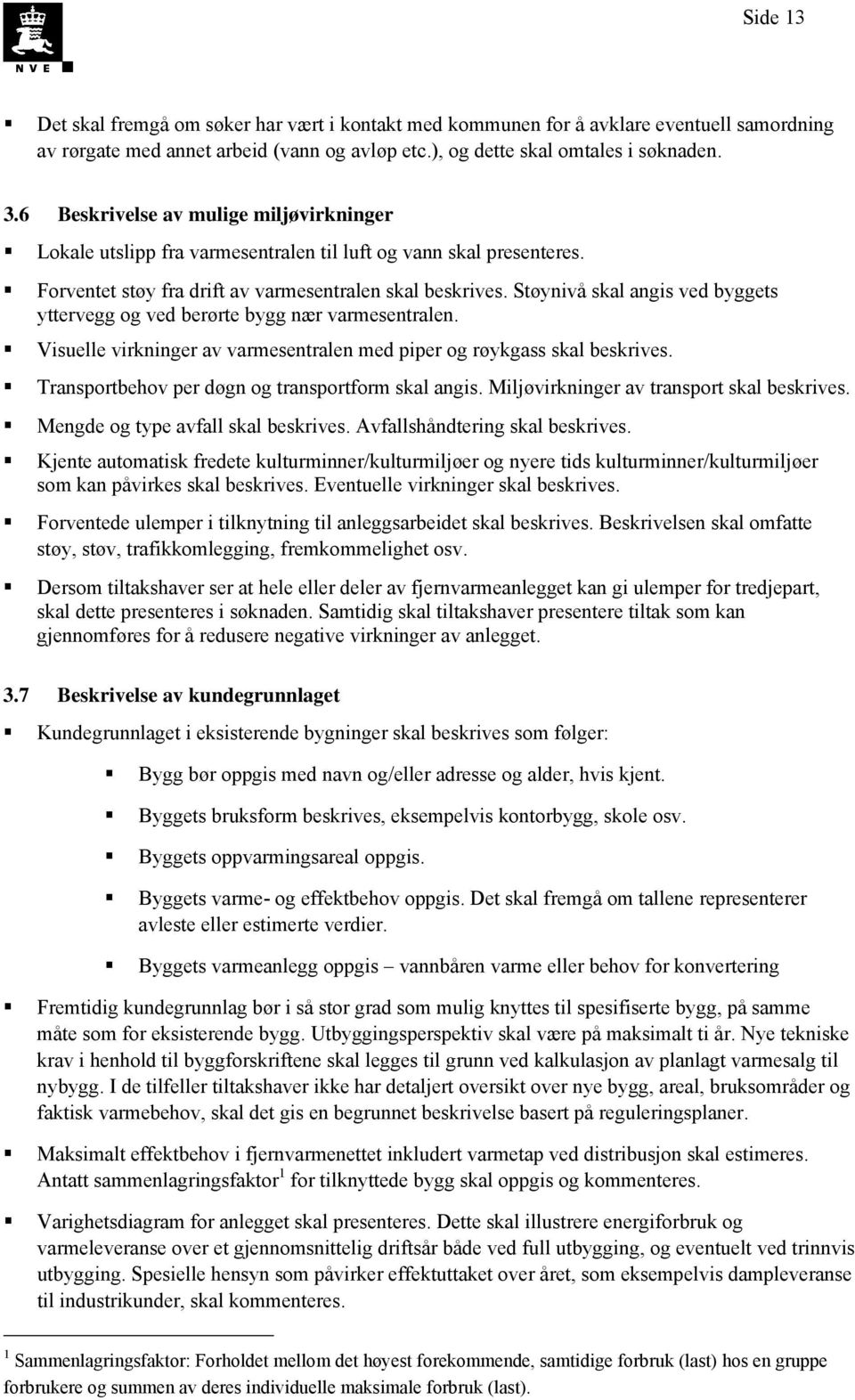 Støynivå skal angis ved byggets yttervegg og ved berørte bygg nær varmesentralen. Visuelle virkninger av varmesentralen med piper og røykgass skal beskrives.