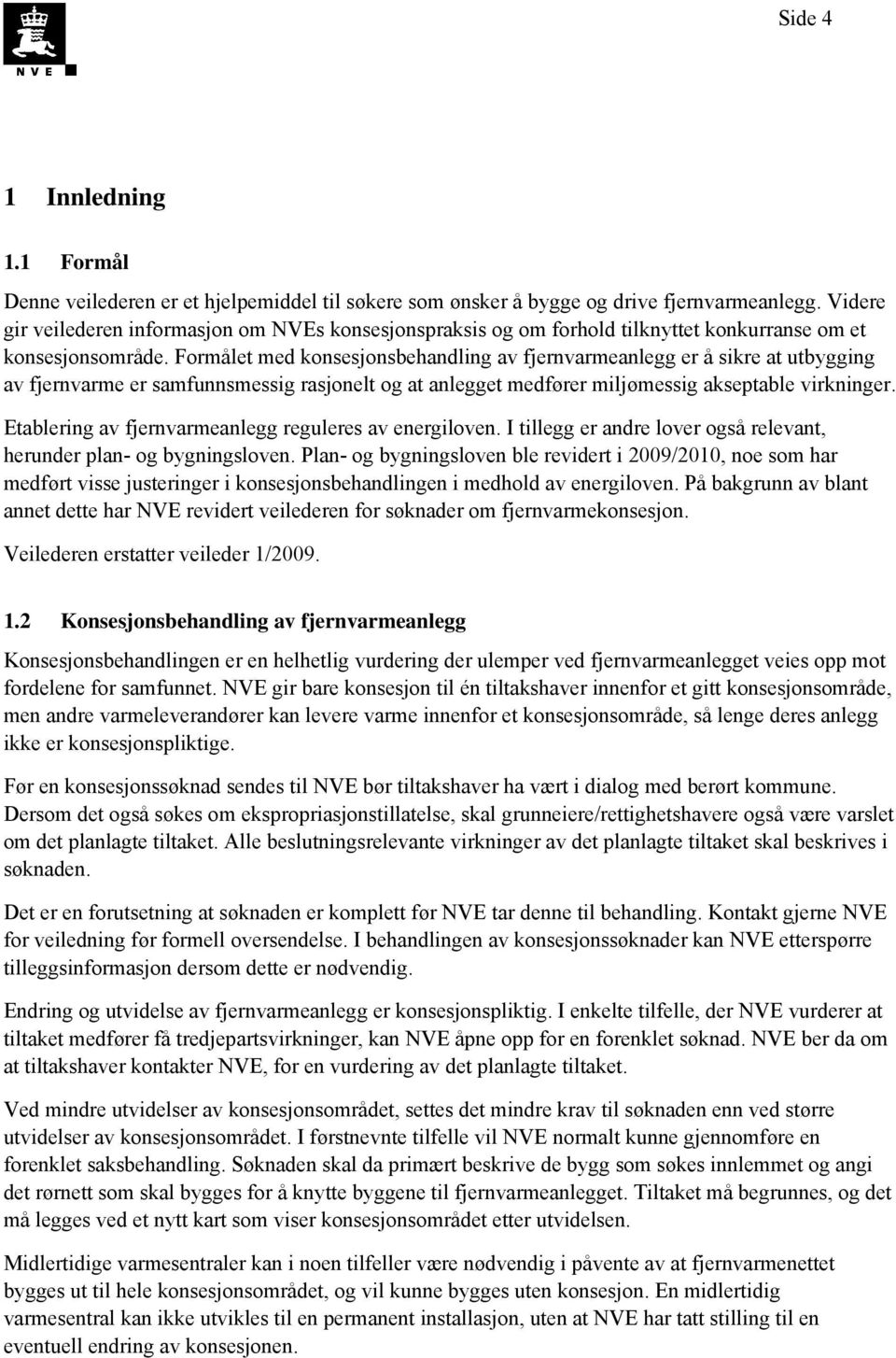 Formålet med konsesjonsbehandling av fjernvarmeanlegg er å sikre at utbygging av fjernvarme er samfunnsmessig rasjonelt og at anlegget medfører miljømessig akseptable virkninger.